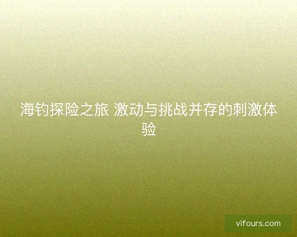 海钓探险之旅 激动与挑战并存的刺激体验