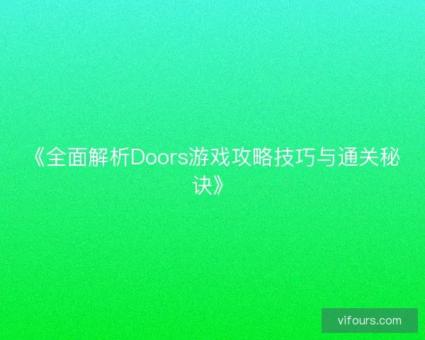 《全面解析Doors游戏攻略技巧与通关秘诀》