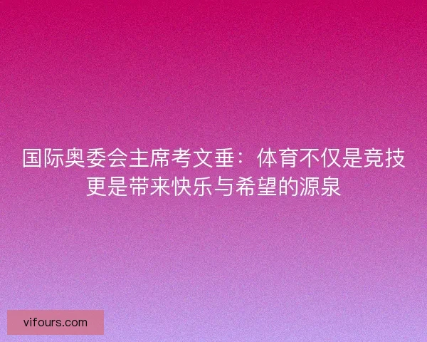 国际奥委会主席考文垂：体育不仅是竞技更是带来快乐与希望的源泉