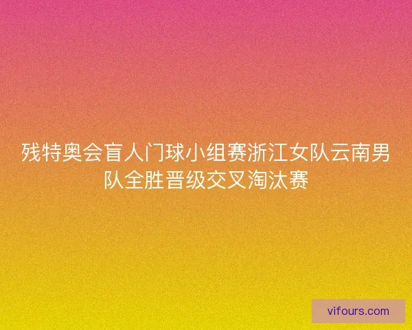 残特奥会盲人门球小组赛浙江女队云南男队全胜晋级交叉淘汰赛