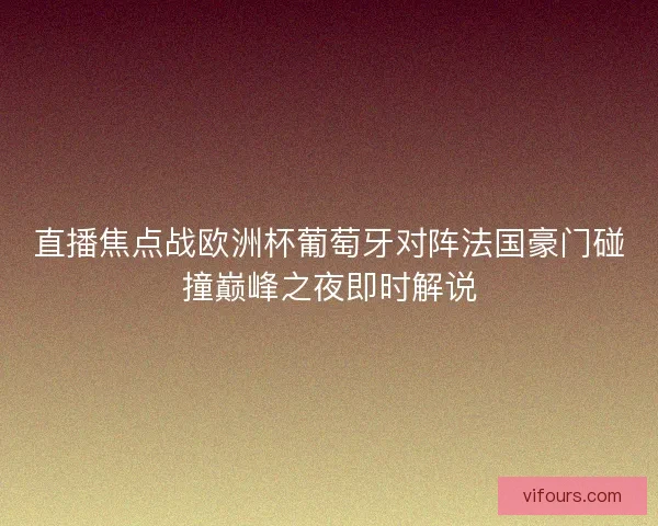 直播焦点战欧洲杯葡萄牙对阵法国豪门碰撞巅峰之夜即时解说