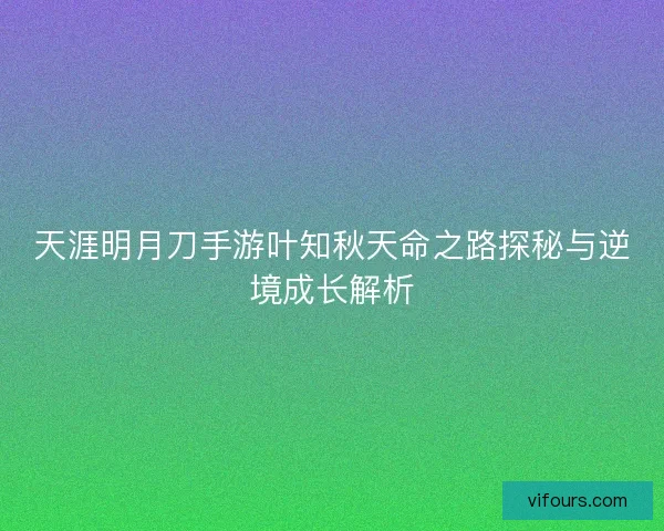 天涯明月刀手游叶知秋天命之路探秘与逆境成长解析