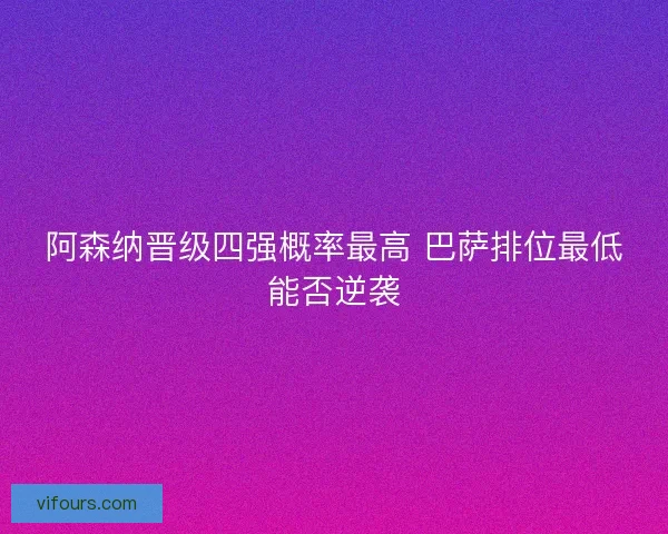 阿森纳晋级四强概率最高 巴萨排位最低能否逆袭